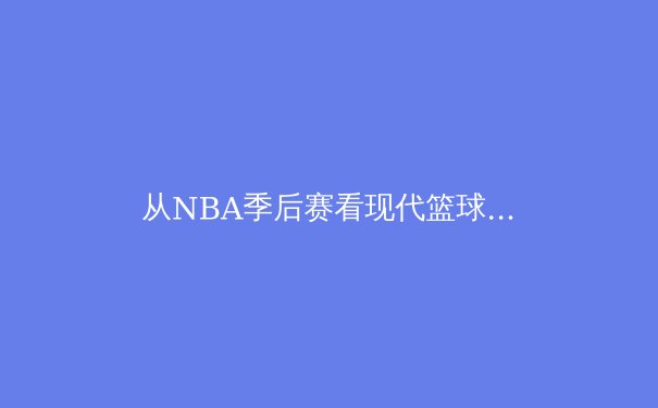 从NBA季后赛看现代篮球战术演变：数据驱动下的空间革命 - 2